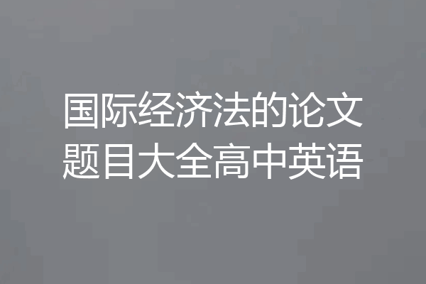 国际经济法的论文题目大全高中英语