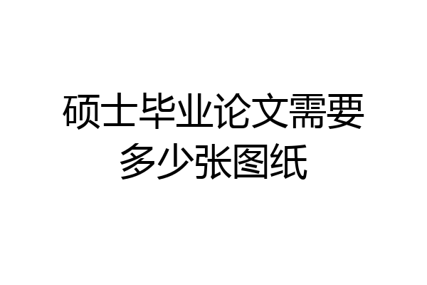 硕士毕业论文需要多少张图纸
