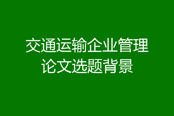交通运输企业管理论文选题背景