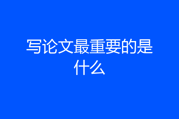 写论文最重要的是什么