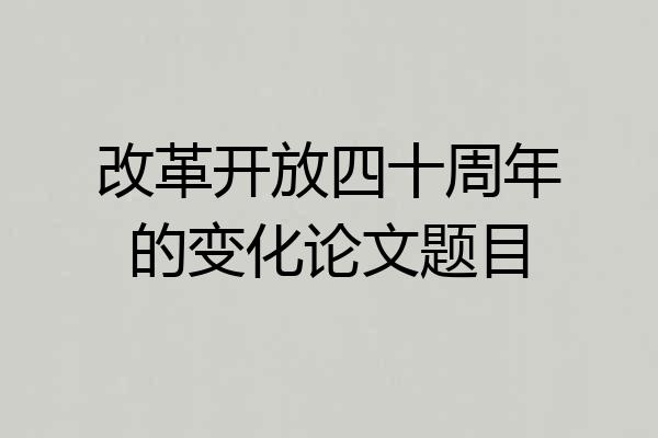 改革开放四十周年的变化论文题目