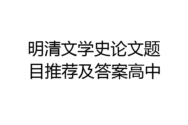 明清文学史论文题目推荐及答案高中