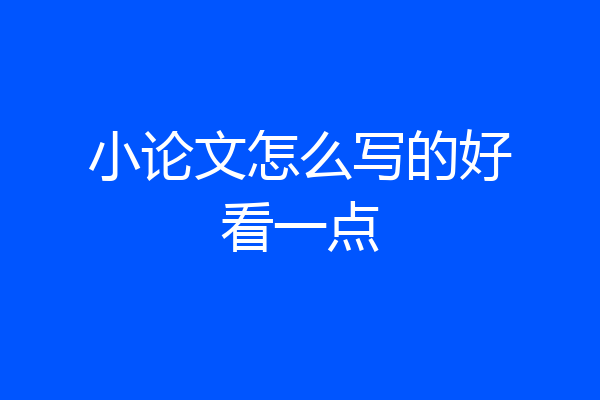 小论文怎么写的好看一点