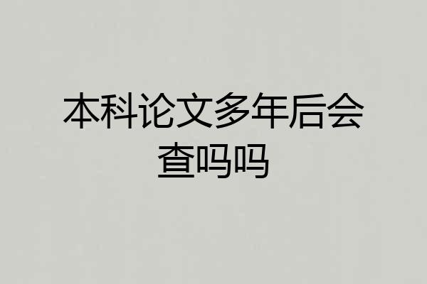 本科论文多年后会查吗吗