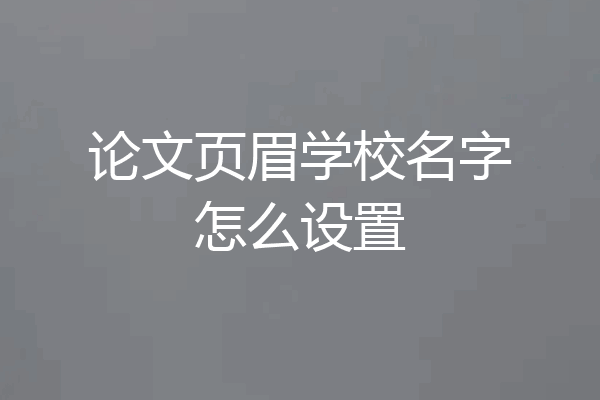 论文页眉学校名字怎么设置
