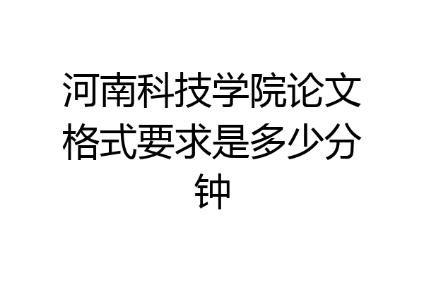 河南科技学院论文格式要求是多少分钟