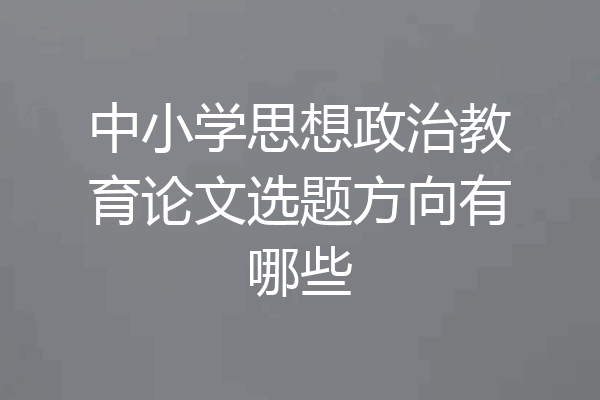 中小学思想政治教育论文选题方向有哪些