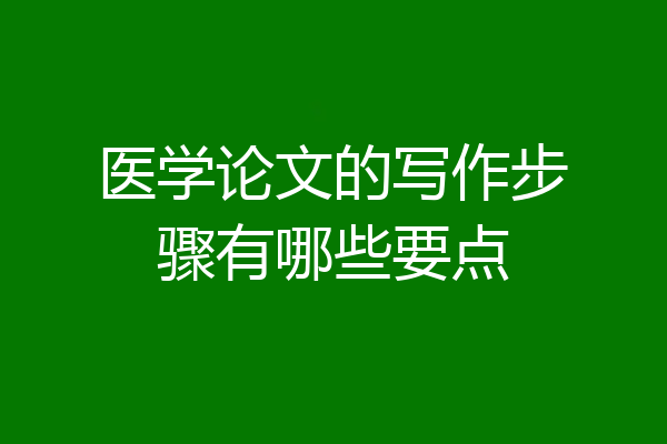 医学论文的写作步骤有哪些要点