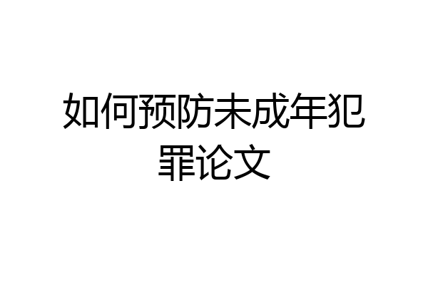 如何预防未成年犯罪论文