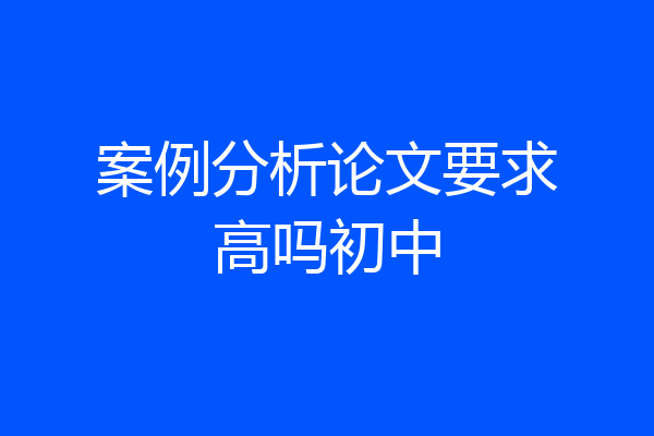 案例分析论文要求高吗初中