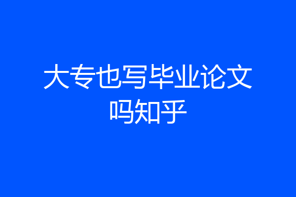 大专也写毕业论文吗知乎