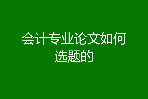 会计专业论文如何选题的