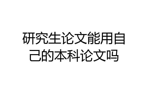 研究生论文能用自己的本科论文吗
