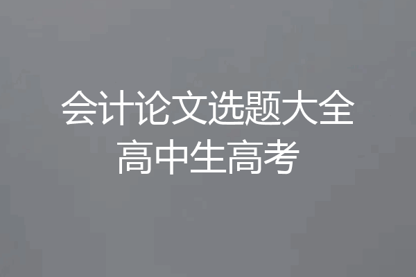 会计论文选题大全高中生高考