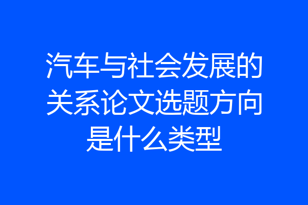 汽车与社会发展的关系论文选题方向是什么类型