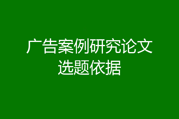 广告案例研究论文选题依据
