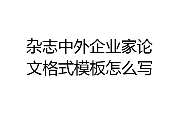 杂志中外企业家论文格式模板怎么写