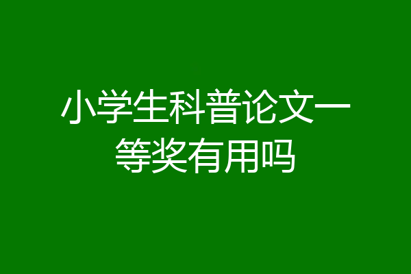 小学生科普论文一等奖有用吗