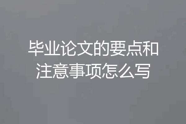 毕业论文的要点和注意事项怎么写