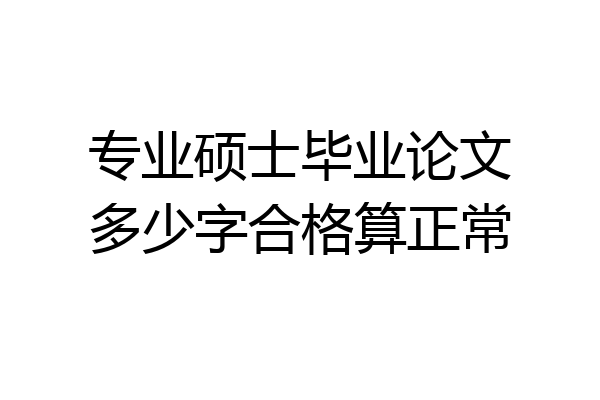专业硕士毕业论文多少字合格算正常