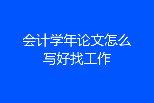 会计学年论文怎么写好找工作