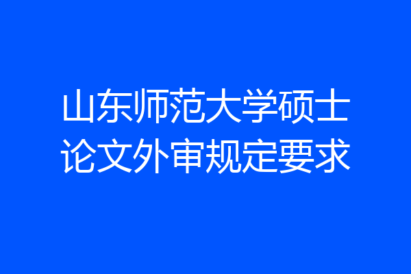 山东师范大学硕士论文外审规定要求