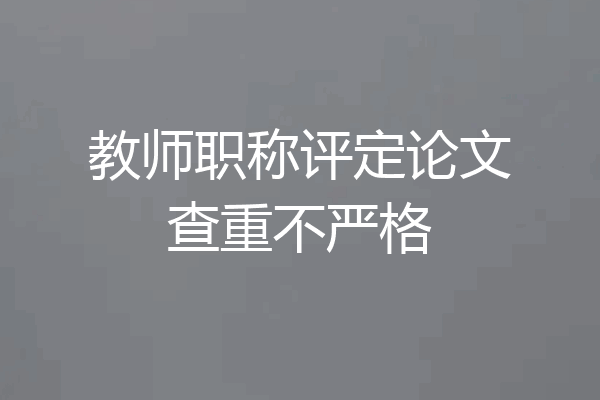 教师职称评定论文查重不严格