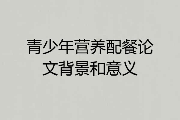 青少年营养配餐论文背景和意义