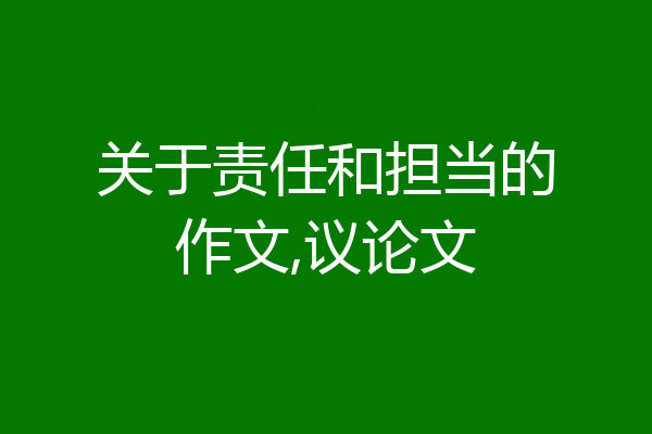 关于责任和担当的作文,议论文
