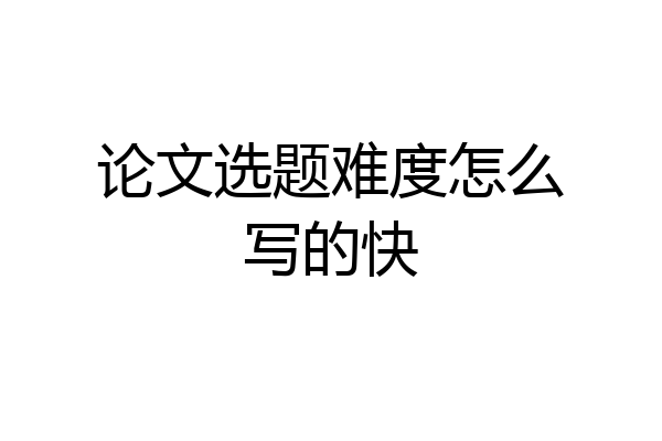 论文选题难度怎么写的快