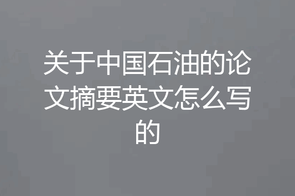 关于中国石油的论文摘要英文怎么写的
