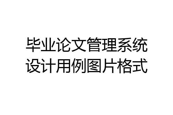 毕业论文管理系统设计用例图片格式
