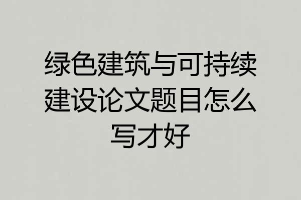 绿色建筑与可持续建设论文题目怎么写才好