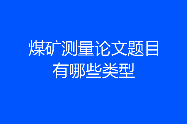 煤矿测量论文题目有哪些类型