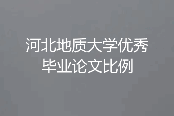 河北地质大学优秀毕业论文比例