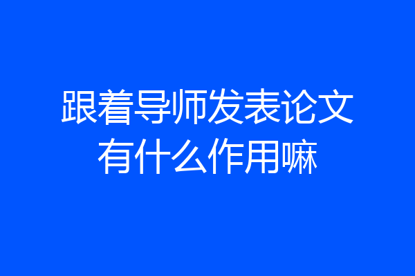跟着导师发表论文有什么作用嘛