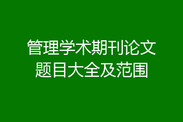 管理学术期刊论文题目大全及范围