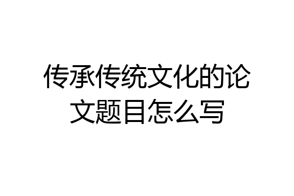 传承传统文化的论文题目怎么写