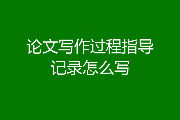 论文写作过程指导记录怎么写