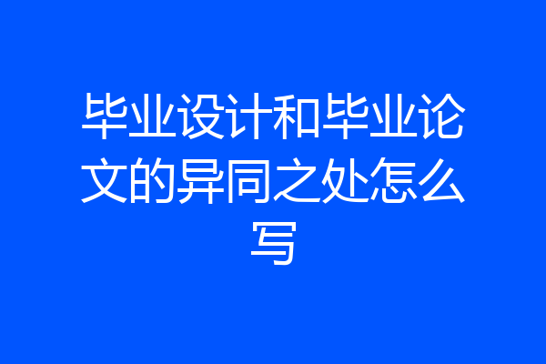 毕业设计和毕业论文的异同之处怎么写