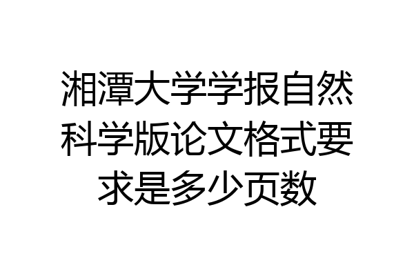 湘潭大学学报自然科学版论文格式要求是多少页数