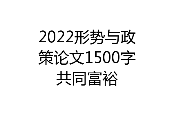 2022形势与政策论文1500字共同富裕
