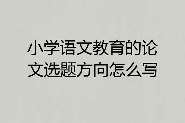 小学语文教育的论文选题方向怎么写
