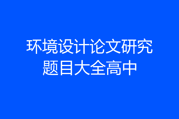 环境设计论文研究题目大全高中