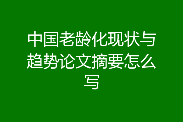 中国老龄化现状与趋势论文摘要怎么写