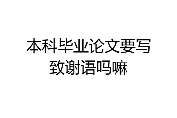 本科毕业论文要写致谢语吗嘛