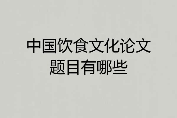 中国饮食文化论文题目有哪些