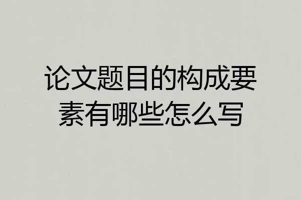 论文题目的构成要素有哪些怎么写