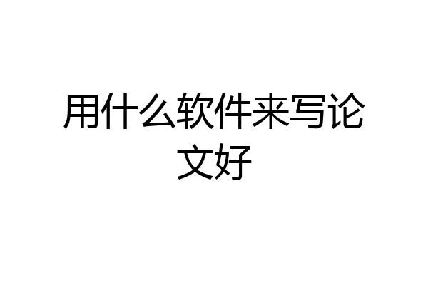 用什么软件来写论文好