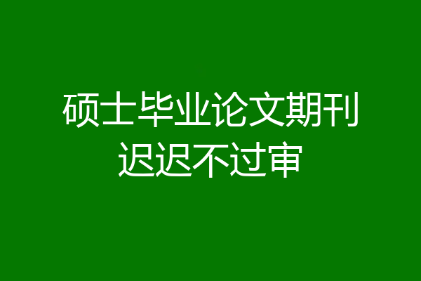 硕士毕业论文期刊迟迟不过审